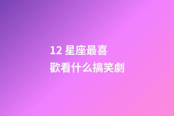 12 星座最喜歡看什么搞笑劇-第1張-星座運勢-玄機派